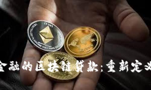 推动普惠金融的区块链贷款：重新定义信贷服务