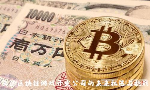   
长沙区块链游戏开发公司的未来机遇与挑战