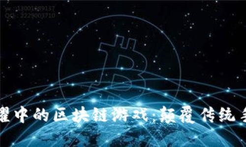探索王者荣耀中的区块链游戏：颠覆传统手游的新玩法