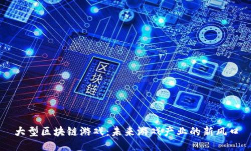 大型区块链游戏：未来游戏产业的新风口