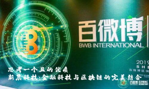 思考一个且的优质
新晨科技：金融科技与区块链的完美结合