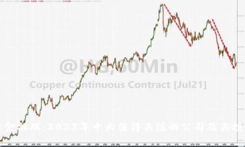 区块链金融股：2023年十大值得关注的公司及其投资前景