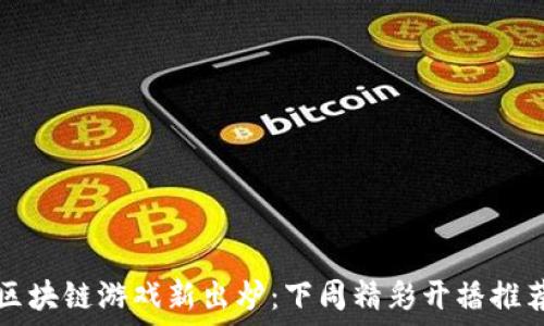   
区块链游戏新出炉：下周精彩开播推荐