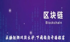   区块链游戏新出炉：下周精彩开播推荐