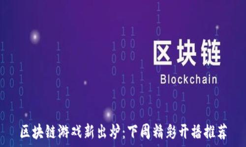   
区块链游戏新出炉：下周精彩开播推荐