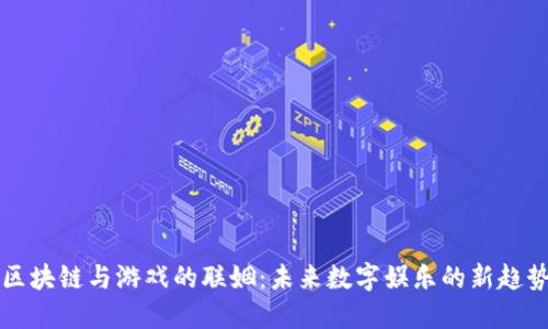 区块链与游戏的联姻：未来数字娱乐的新趋势