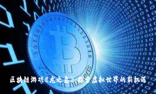 区块链游戏《龙之岛》：探索虚拟世界的新机遇