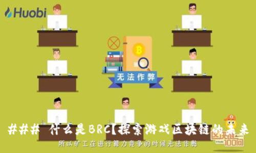 ### 什么是BRC？探索游戏区块链的未来