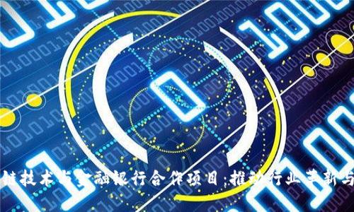 区块链技术与金融银行合作项目：推动行业革新与发展