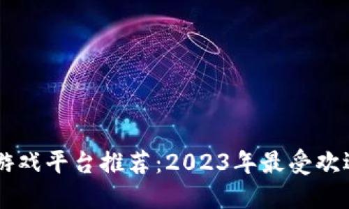 区块链电子游戏平台推荐：2023年最受欢迎的游戏一览