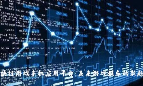 区块链游戏手机应用平台：未来游戏娱乐的新趋势