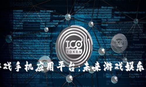 区块链游戏手机应用平台：未来游戏娱乐的新趋势
