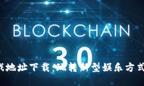 区块链竞猜游戏地址下载：玩转新型娱乐方式，尽享游戏乐趣