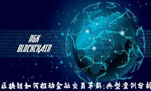 
区块链如何推动金融交易革新：典型案例分析