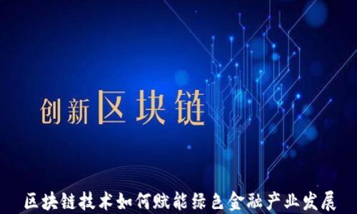 
区块链技术如何赋能绿色金融产业发展