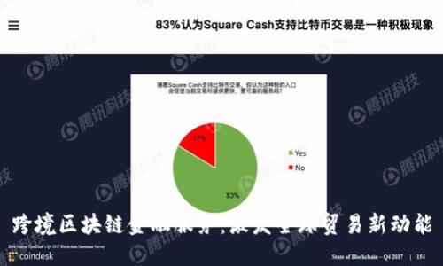 跨境区块链金融服务：激发全球贸易新动能