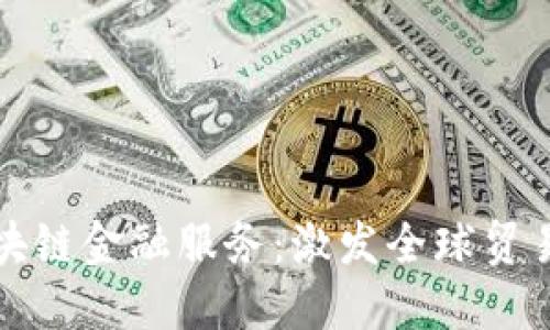 跨境区块链金融服务：激发全球贸易新动能
