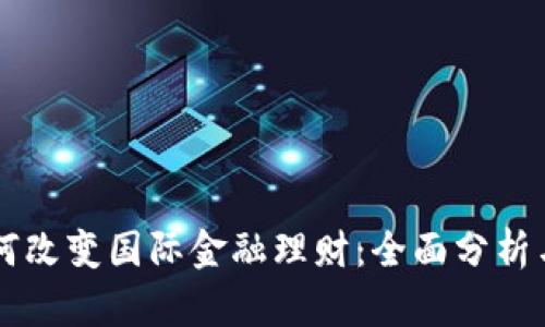 区块链如何改变国际金融理财：全面分析与实用指南