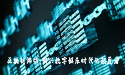 区块链游戏：新兴数字娱乐时代的颠覆者