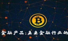 区块链金融产品：未来金融行业的颠覆者