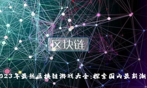 2023年最热区块链游戏大全：探索国内最新潮流