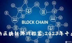 最值得玩的区块链游戏推荐：2023年十大热门游戏