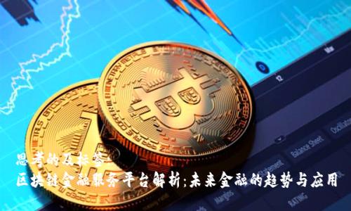 思考的及标签:
区块链金融服务平台解析：未来金融的趋势与应用