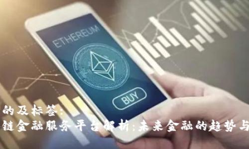 思考的及标签:
区块链金融服务平台解析：未来金融的趋势与应用