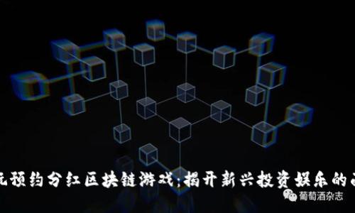 畅玩预约分红区块链游戏：揭开新兴投资娱乐的面纱