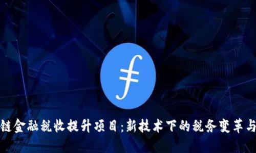区块链金融税收提升项目：新技术下的税务变革与机遇