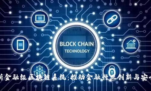 全面解析金融级区块链系统：推动金融行业创新与安全的未来