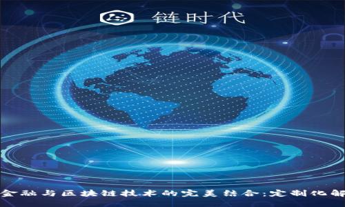 供应链金融与区块链技术的完美结合：定制化解决方案