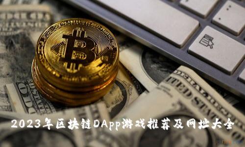 2023年区块链DApp游戏推荐及网址大全