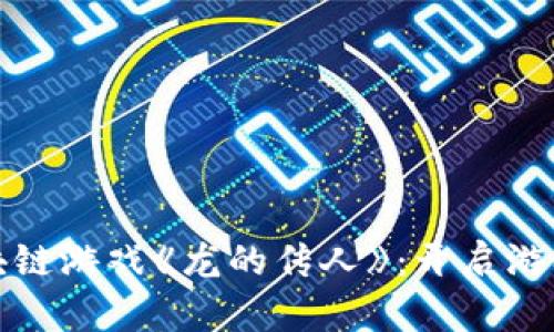 探索区块链游戏《龙的传人》：开启游戏新纪元