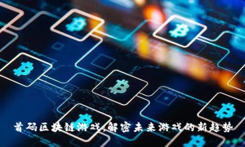 首码区块链游戏：解密未来游戏的新趋势