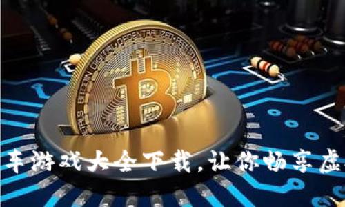 最全区块链开车游戏大全下载，让你畅享虚拟驾驶新体验