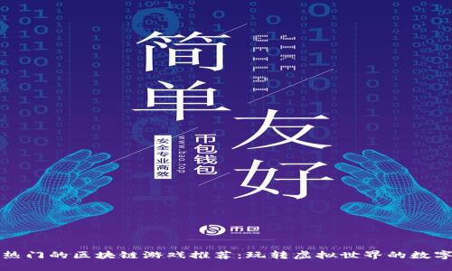 最近热门的区块链游戏推荐：玩转虚拟世界的数字资产