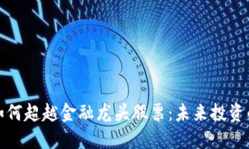 区块链如何超越金融龙头股票：未来投资的新机遇