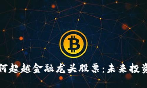 区块链如何超越金融龙头股票：未来投资的新机遇