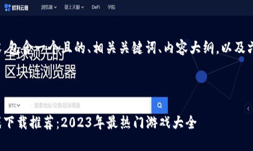 以下是您请求的内容，包含一个且的、相关关键词、内容大纲，以及六个问题的详细讨论。

和关键词

能搬砖的区块链游戏下载推荐：2023年最热门游戏大全