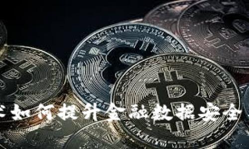 区块链技术如何提升金融数据安全与共享效率