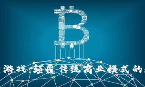 商界区块链游戏：颠覆传统商业模式的数字化革命