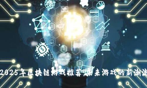 2025年区块链游戏推荐：未来游戏的新潮流