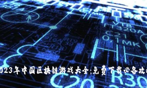 2023年中国区块链游戏大全：免费下载必备攻略