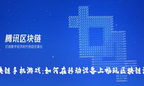 区块链手机游戏：如何在移动设备上畅玩区块链游戏