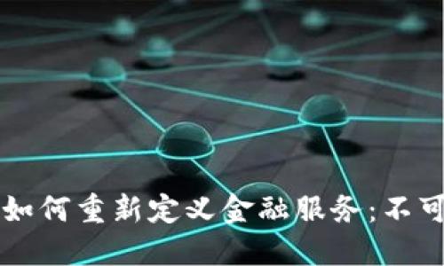 区块链技术如何重新定义金融服务：不可逆转的未来