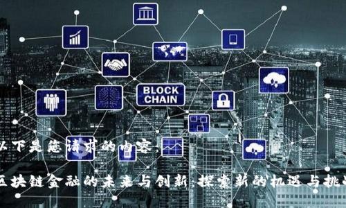 以下是您请求的内容：

区块链金融的未来与创新：探索新的机遇与挑战