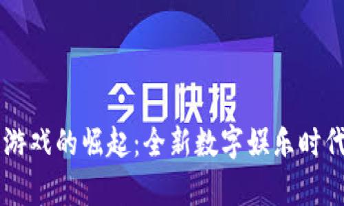区块链游戏的崛起：全新数字娱乐时代的开启