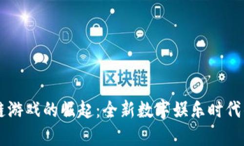 区块链游戏的崛起：全新数字娱乐时代的开启