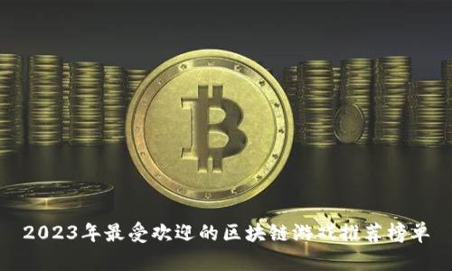2023年最受欢迎的区块链游戏推荐榜单